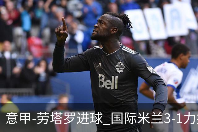 意甲-劳塔罗进球 国际米兰3-1力擒罗马登上榜首