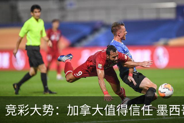 竞彩大势：加拿大值得信任 墨西哥取胜无疑